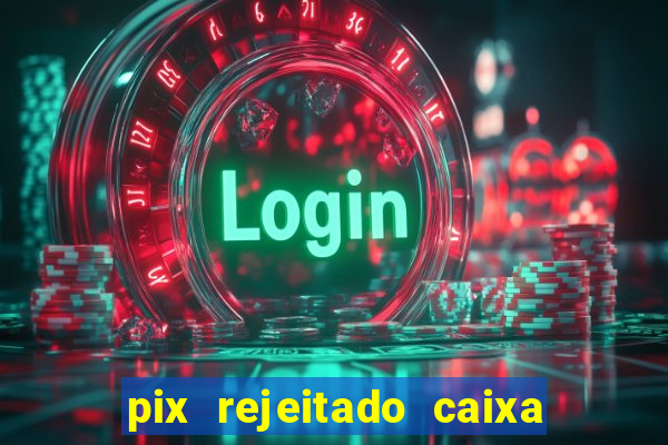 pix rejeitado caixa dinheiro sumiu